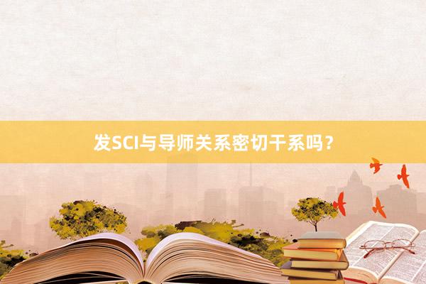 发SCI与导师关系密切干系吗？
