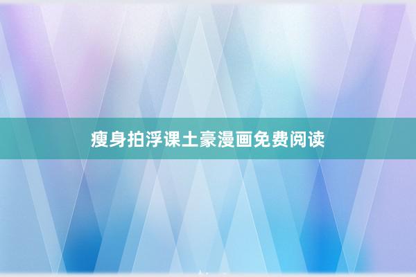 瘦身拍浮课土豪漫画免费阅读