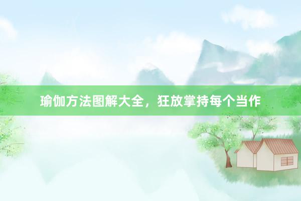 瑜伽方法图解大全，狂放掌持每个当作