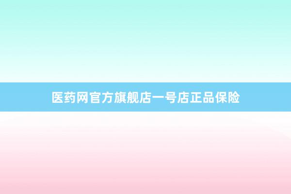 医药网官方旗舰店一号店正品保险