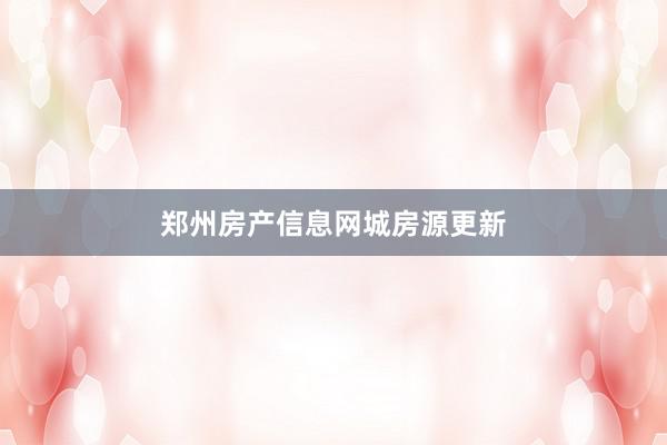郑州房产信息网城房源更新